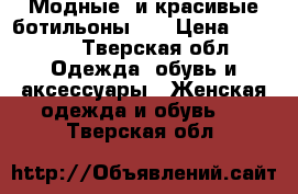 Модные  и красивые ботильоны ;) › Цена ­ 2 500 - Тверская обл. Одежда, обувь и аксессуары » Женская одежда и обувь   . Тверская обл.
